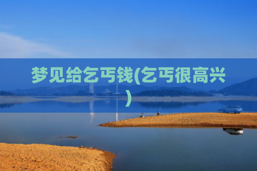 梦见给乞丐钱(乞丐很高兴)