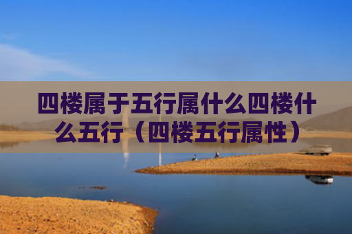 四楼属于五行属什么四楼什么五行（四楼五行属性）