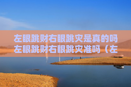 左眼跳财右眼跳灾是真的吗左眼跳财右眼跳灾准吗（左眼跳财右眼跳灾是真的吗 道德法师）
