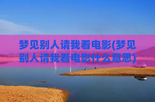梦见别人请我看电影(梦见别人请我看电影什么意思)