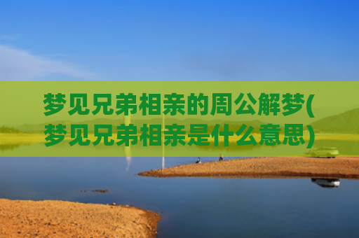 梦见兄弟相亲的周公解梦(梦见兄弟相亲是什么意思)