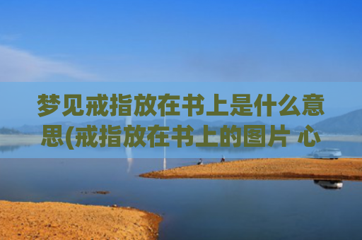 梦见戒指放在书上是什么意思(戒指放在书上的图片 心形)