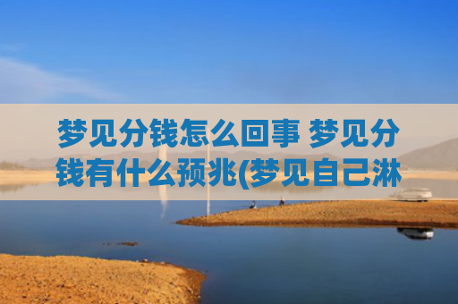 梦见分钱怎么回事 梦见分钱有什么预兆(梦见自己淋雨走路怎么回事)