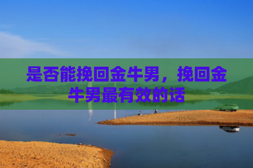 是否能挽回金牛男，挽回金牛男最有效的话
