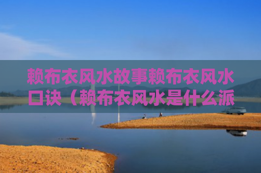 赖布衣风水故事赖布衣风水口诀（赖布衣风水是什么派）