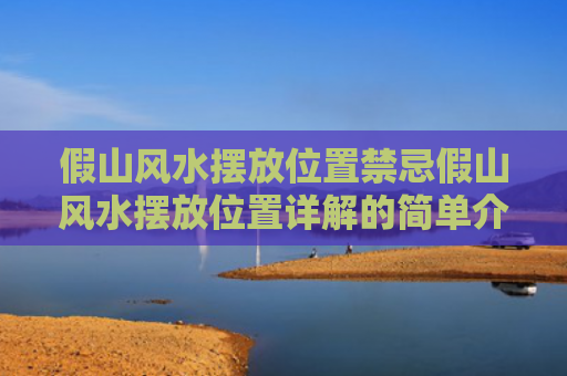 假山风水摆放位置禁忌假山风水摆放位置详解的简单介绍