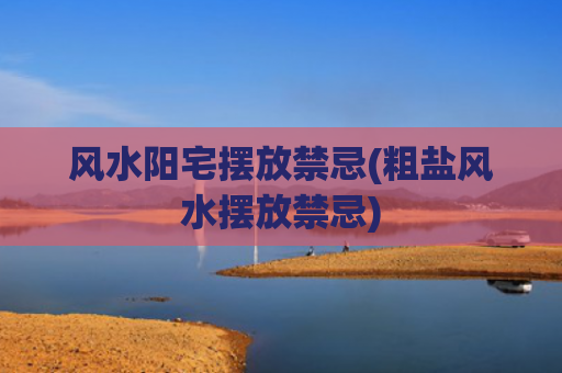 风水阳宅摆放禁忌(粗盐风水摆放禁忌)