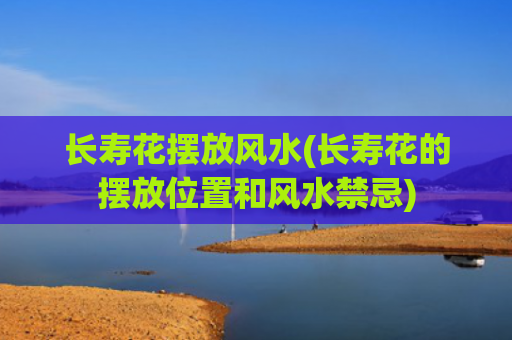 长寿花摆放风水(长寿花的摆放位置和风水禁忌)