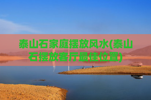 泰山石家庭摆放风水(泰山石摆放客厅最佳位置)