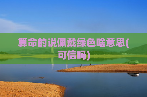 算命的说佩戴绿色啥意思(可信吗)