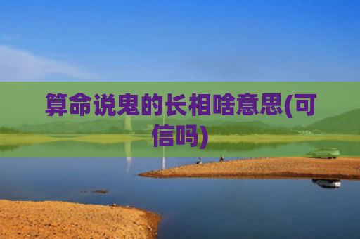 算命说鬼的长相啥意思(可信吗)