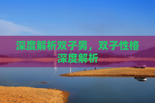 深度解析双子男，双子性格深度解析
