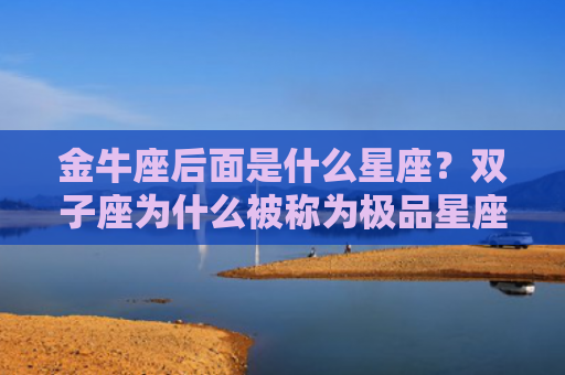 金牛座后面是什么星座？双子座为什么被称为极品星座？