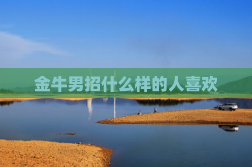 金牛男招什么样的人喜欢