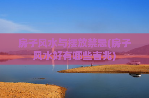 房子风水与摆放禁忌(房子风水好有哪些吉兆)