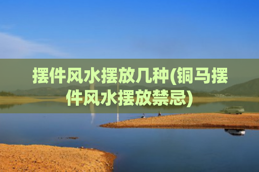 摆件风水摆放几种(铜马摆件风水摆放禁忌)