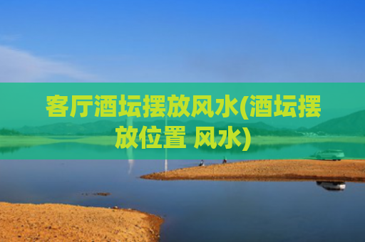 客厅酒坛摆放风水(酒坛摆放位置 风水)