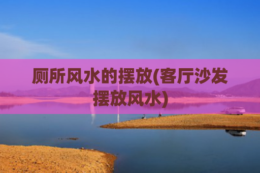 厕所风水的摆放(客厅沙发摆放风水)