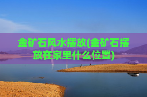 金矿石风水摆放(金矿石摆放在家里什么位置)