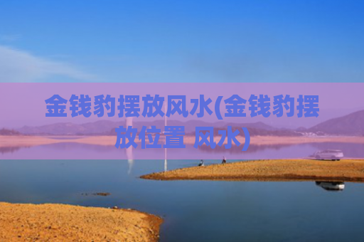 金钱豹摆放风水(金钱豹摆放位置 风水)
