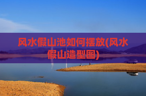 风水假山池如何摆放(风水假山造型图)