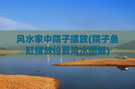 风水家中院子摆放(院子鱼缸摆放位置风水图解)
