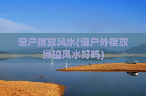 窗户摆放风水(窗户外摆放绿植风水好吗)