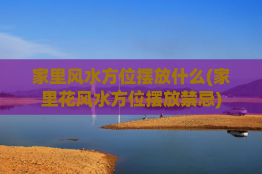 家里风水方位摆放什么(家里花风水方位摆放禁忌)