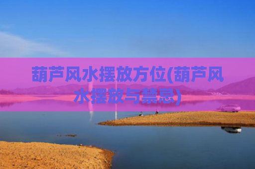 葫芦风水摆放方位(葫芦风水摆放与禁忌)