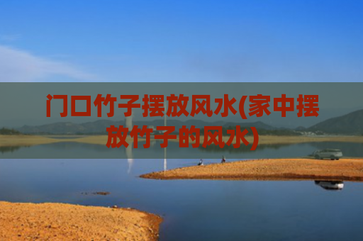 门口竹子摆放风水(家中摆放竹子的风水)