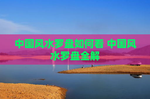 中国风水罗盘如何看 中国风水罗盘全解