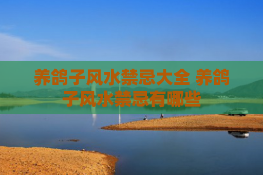 养鸽子风水禁忌大全 养鸽子风水禁忌有哪些