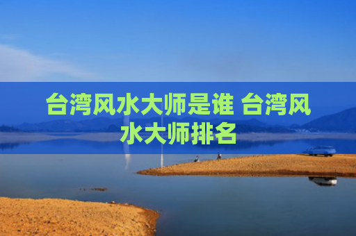 台湾风水大师是谁 台湾风水大师排名