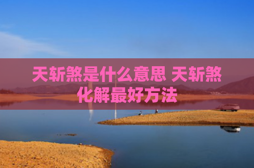 天斩煞是什么意思 天斩煞化解最好方法