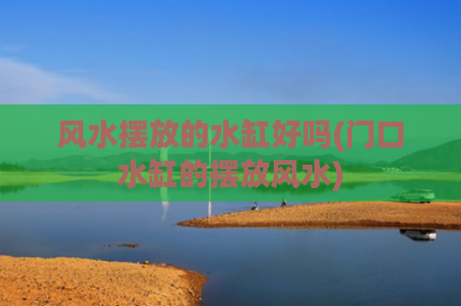 风水摆放的水缸好吗(门口水缸的摆放风水)