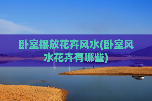 卧室摆放花卉风水(卧室风水花卉有哪些)