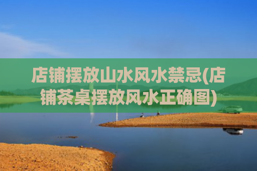 店铺摆放山水风水禁忌(店铺茶桌摆放风水正确图)
