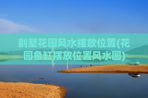 别墅花园风水摆放位置(花园鱼缸摆放位置风水图)