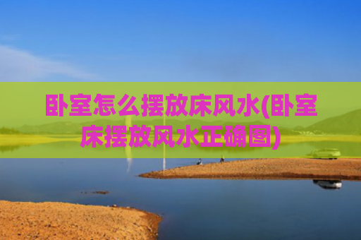 卧室怎么摆放床风水(卧室床摆放风水正确图)