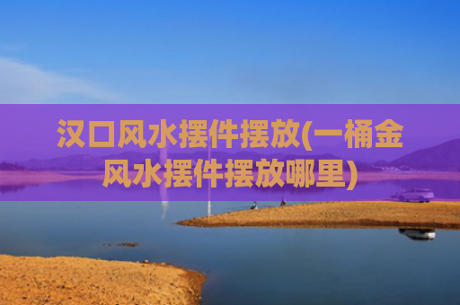 汉口风水摆件摆放(一桶金风水摆件摆放哪里)