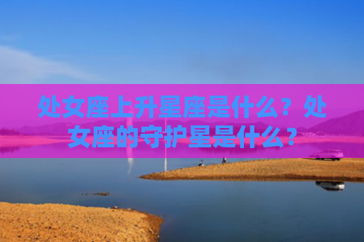 处女座上升星座是什么？处女座的守护星是什么？