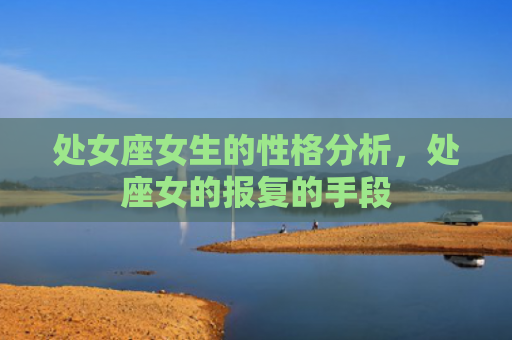 处女座女生的性格分析，处座女的报复的手段