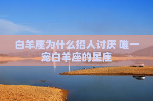 白羊座为什么招人讨厌 唯一宠白羊座的星座