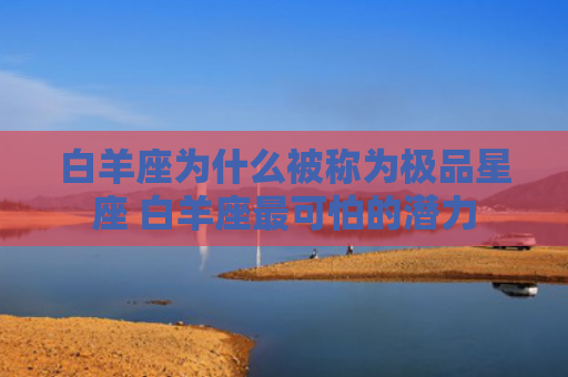 白羊座为什么被称为极品星座 白羊座最可怕的潜力