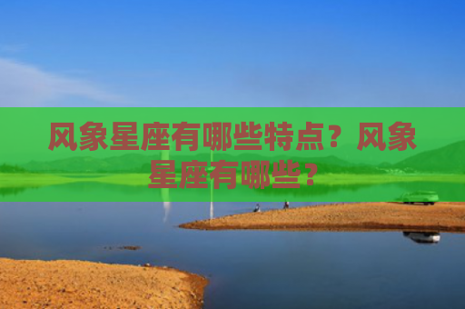 风象星座有哪些特点？风象星座有哪些？
