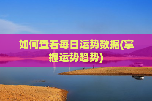 如何查看每日运势数据(掌握运势趋势)