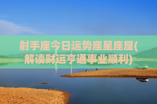 射手座今日运势座星座屋(解读财运亨通事业顺利)