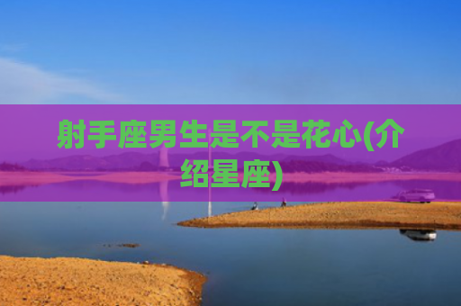 射手座男生是不是花心(介绍星座)