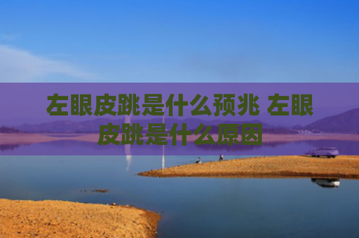 左眼皮跳是什么预兆 左眼皮跳是什么原因
