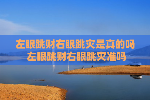 左眼跳财右眼跳灾是真的吗 左眼跳财右眼跳灾准吗